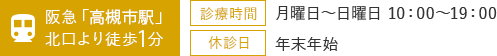 阪急「高槻市駅」北口より徒歩1分 診療時間：月曜日～日曜日 10：00～19：00 休診日：年末年始