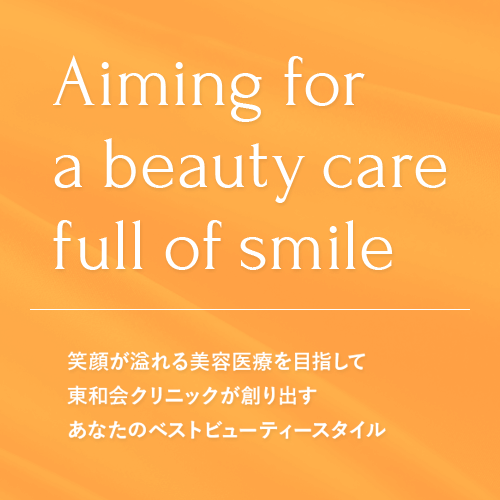 Aiming for a beauty care full of smile 笑顔が溢れる美容医療を目指して東和会クリニックが創り出すあなたのベストビューティースタイル