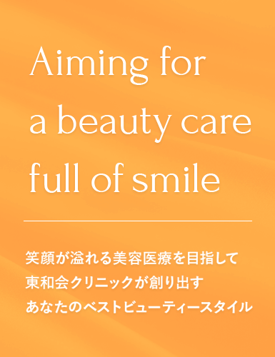 Aiming for a beauty care full of smile 笑顔が溢れる美容医療を目指して東和会クリニックが創り出すあなたのベストビューティースタイル