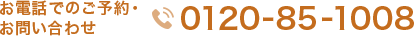 お電話でのご予約・ お問い合わせ 0120-85-1008